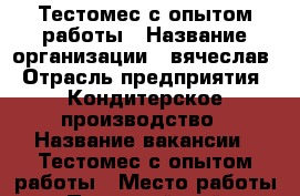 Тестомес с опытом работы › Название организации ­ вячеслав › Отрасль предприятия ­ Кондитерское производство › Название вакансии ­ Тестомес с опытом работы › Место работы ­ Первомайский › Минимальный оклад ­ 38 000 › Максимальный оклад ­ 42 000 - Ростовская обл., Ростов-на-Дону г. Работа » Вакансии   